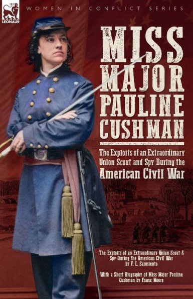Miss Major Pauline Cushman - the Exploits of an Extraordinary Union Scout and Spy During American Civil War by F. L. Sarmiento
