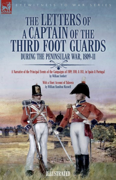 the Letters of A Captain Third Foot Guards During Peninsular War, 1809-11: Narrative Principal Events Campaigns 1809, 1810, & 1811, Spain and Portugal