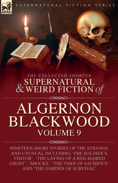 the Collected Shorter Supernatural & Weird Fiction of Algernon Blackwood: Volume 9: Nineteen Short Stories Strange and Unusual Including 'The Soldier's Visitor', Laying a Red-Haired Ghost', 'Shocks, ' Tarn Sacrifice' Garden