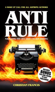 Title: Anti Rule: Navigating The Lies About Fiction Writing, Author: Christian Francis