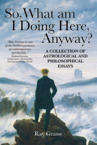 Title: So, What Am I Doing Here, Anyway?, Author: Ray Grasse