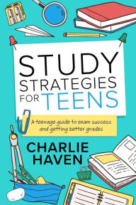 Title: Study Strategies for Teens: a Teenage Guide to Exam Success and Getting Better Grades: a Teenage guide to Exam Success and Getting Better Grades: a teenage guide to Exam Success and: a teenage guide to, Author: Charlie Haven