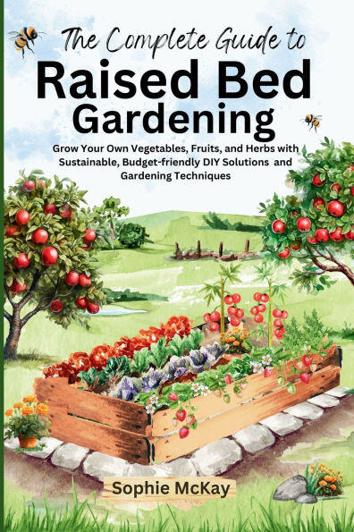 The Complete Guide to Raised Bed Gardening: Grow Your Own Vegetables, Fruits, and Herbs with Sustainable, Budget-friendly DIY Solutions Gardening Techniques