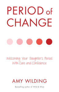 Title: Period of Change: Welcoming Your Daughter's Period with Care and Confidence, Author: Amy Wilding