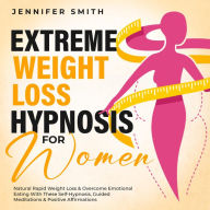 Title: Extreme Weight Loss Hypnosis For Women: Rapid Fat Burn & Overcoming Emotional Eating & Food Addiction With These Self-Hypnosis, Guided Meditations & Positive Affirmations, Author: Jennifer Smith