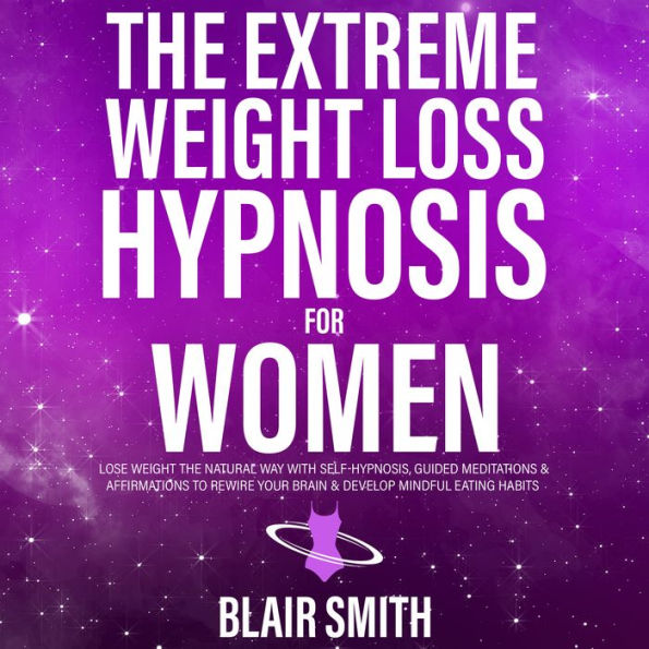 The Extreme Weight Loss Hypnosis For Women: Lose Weight The Natural Way With Self-Hypnosis, Guided Meditations & Affirmations To Rewire Your Brain & Develop Mindful Eating Habits