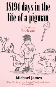 Title: 18194 days in the life of a pigman, Author: Michael James