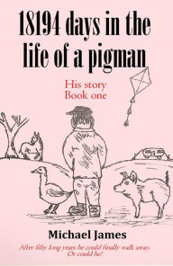 Title: 18194 days in the life of a pigman, Author: Michael James