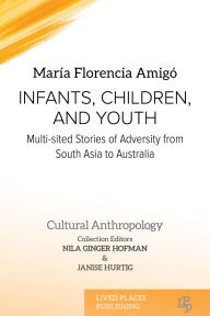 Title: Infants, Children, and Youth: Multi-sited Stories of Adversity from South Asia to Australia, Author: María Florencia Amigó PhD