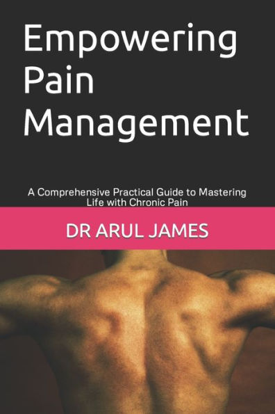 Empowering Pain Management: A Comprehensive Practical Guide to Mastering Life with Chronic
