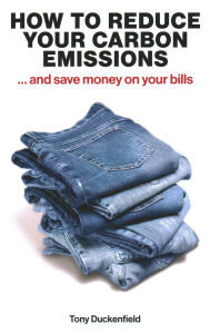 Title: How to Reduce your Carbon Emissions: ...And Save Money on Your Bills, Author: Tony Duckenfield