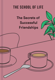 Title: The Secrets of Successful Friendships, Author: The School of Life