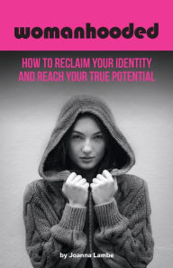 Title: Womanhooded: How to reclaim your identity and reach your true potential, Author: Joanna Lambe