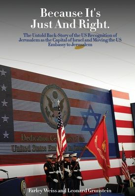 Because It's Just and Right: The Untold Back-Story of the US Recognition of Jerusalem as the Capital of Israel and Moving the US Embassy to Jerusalem