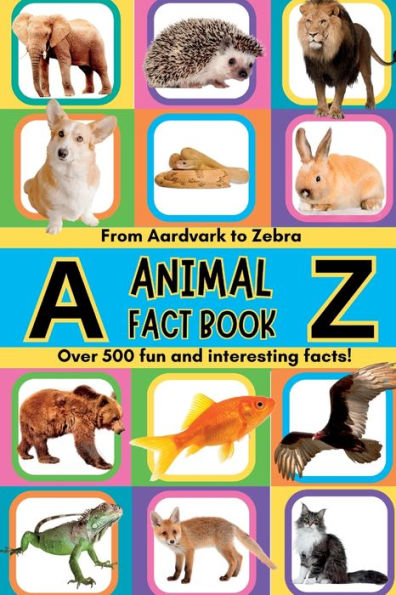 A-Z Animal Facts For Kids: Over 500 fun and interesting facts from aardvarks to zebras and everything in between! Includes pictures