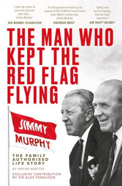 The Man Who Kept Red Flag Flying: Jimmy Murphy: Fully Authorised Life Story