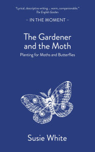 Title: The Gardener and The Moth: Planting for Moths and Butterflies, Author: Susie White