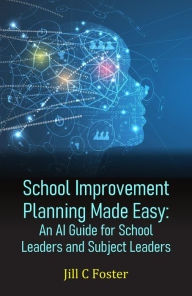 Title: School Improvement Planning Made Easy: An AI Guide for School Leaders and Subject Leaders, Author: Jill C Foster
