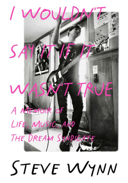 I Wouldn't Say It If Wasn't True: A Memoir Of Life, Music, And The Dream Syndicate