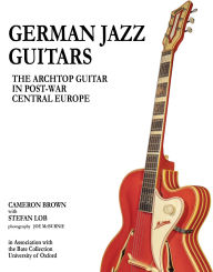 Title: German Jazz Guitars: The Archtop Guitar in Post-War Central Europe, Author: Cameron Brown