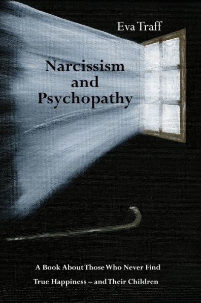 Narcissism & Psychopathy: A Book About Those Who Never Find True Happiness - and Their Children
