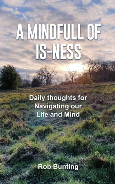 A Mindfull of Is-ness: Daily thoughts for navigating our Life and Mind