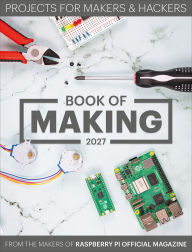 Title: Book of Making 2027: Projects for Makers and Hackers, Author: The Makers of Raspberry Pi Official magazine