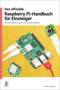 Title: Das offizielle Raspberry Pi-Handbuch für Einsteiger / The official Raspberry Pi beginner's guide: Wie du deinen neuen Computer benutzt / How to use your new computer, Author: Gareth Halfacree