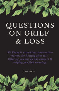 Title: Questions on Grief & Loss: 99 Thought Provoking Conversation Starters for Healing After Loss. Offering You Day by Day Comfort & Helping You Find Meaning., Author: Erin West