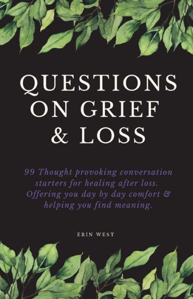 Questions on Grief & Loss: 99 Thought Provoking Conversation Starters for Healing After Loss. Offering You Day by Comfort Helping Find Meaning.