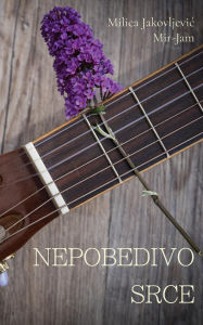 Title: Nepobedivo srce, Author: Milica Jakovljevic Mir-Jam
