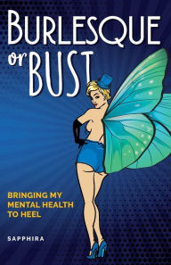 Title: Burlesque or Bust: Bringing My Mental Health to Heel, Author: Sapphira