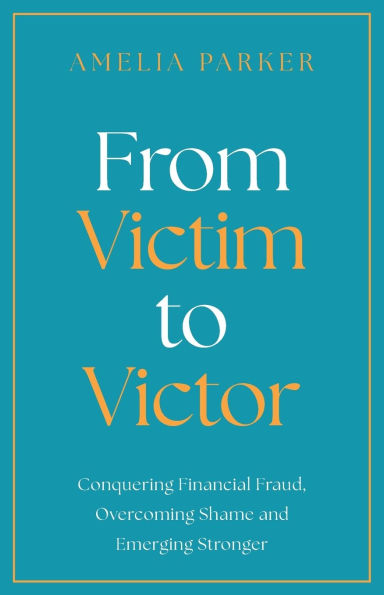 From Victim to Victor: Conquering Financial Fraud, Overcoming Shame and Emerging Stronger