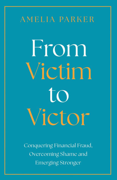 From Victim to Victor: Conquering Financial Fraud, Overcoming Shame and Emerging Stronger