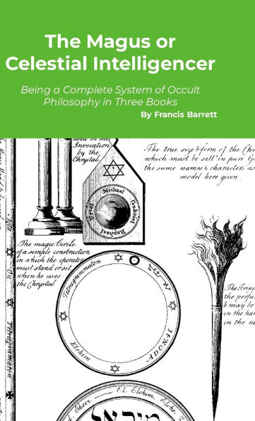 The Magus or Celestial Intelligencer: A Complete System of Occult Philosophy in Three Books