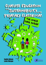 Title: Climate Education and Sustainability in the Primary Classroom: Our World Their Future, Author: Sophie Nelson