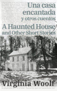 Title: Una casa encantada y otros cuentos - A Haunted House and Other Short Stories, Author: Virginia Woolf