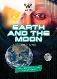 Title: Earth and the Moon: Use Your STEM Skills to Explore Our Earth and Moon, Author: Sarah Eason