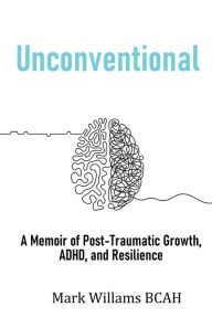 Title: Unconventional: A Memoir of Post-Traumatic Growth, ADHD, and Resilience, Author: Mark Williams