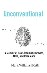 Title: Unconventional: A Memoir of Post-Traumatic Growth, ADHD, and Resilience, Author: Mark Williams