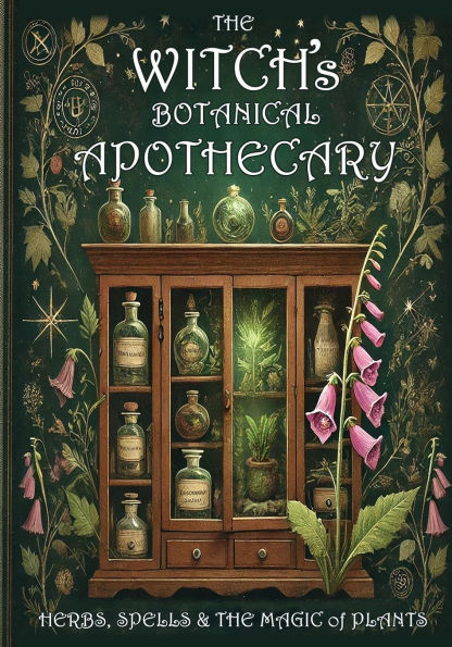 the Witch's Botanical Apothecary: Herbs, Spells and Magic of Plants