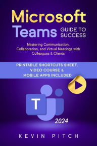 Title: Microsoft Teams Guide for Success: Mastering Communication, Collaboration, and Virtual Meetings with Colleagues & Clients, Author: Kevin Pitch