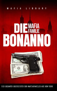 Title: Die Mafia Familie Bonanno: Die Gesamte Geschichte der Mafiafamilie aus New York, Author: Mafia Library