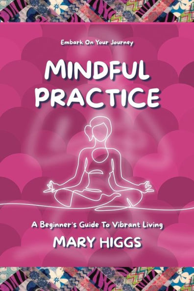 Mindful Practice: A Beginner's Guide To Vibrant Living