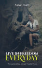 Live in Freedom Everyday: The Awakened Soul Living in Troubled Times