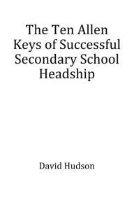 Title: The Ten Allen Keys of Successful Secondary School Headship, Author: David Hudson