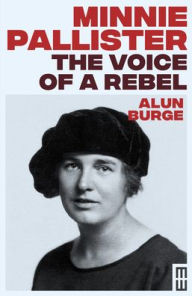 Title: Minnie Pallister: The Voice of a Rebel, Author: Alun Burge