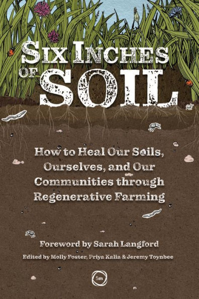 Six Inches of Soil: How to Heal Our Soils, Ourselves and Our Communities Through Regenerative Farming