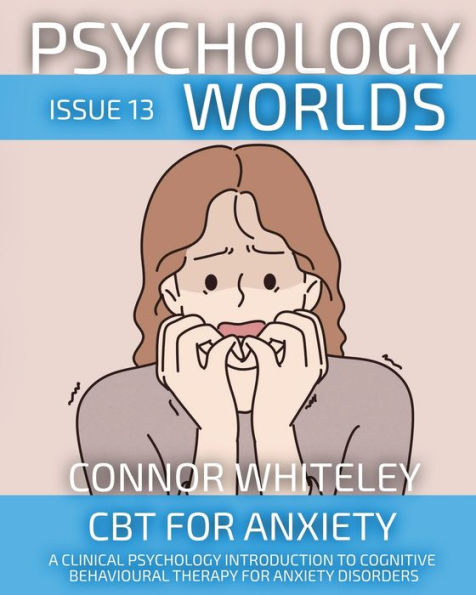 Psychology Worlds Issue 13: CBT For Anxiety A Clinical Introduction To Cognitive Behavioural Therapy Disorders