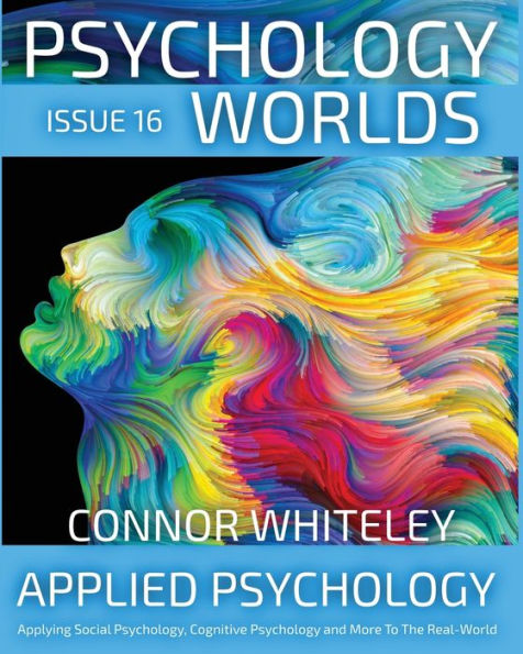 Issue 16: Applied Psychology Applying Social Psychology, Cognitive and More To The Real World